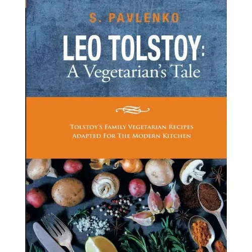 Leo Tolstoy: A Vegetarian's Tale: Tolstoy's Family Vegetarian Recipes Adapted For The Modern Kitchen.