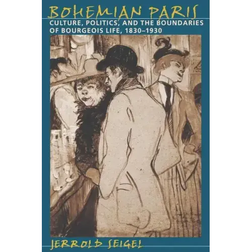 Bohemian Paris: Culture, Politics, and the Boundaries of Bourgeois Life, 1830-1930