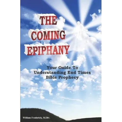 The Coming Epiphany: Your Guide To Understanding End Times Bible Prophecy