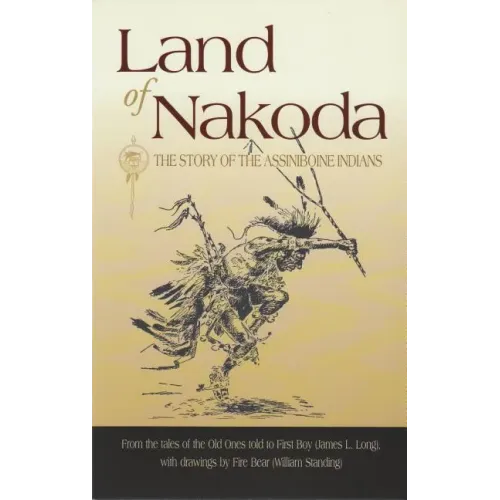 Land of Nakoda: The Story of the Assiniboine Indians