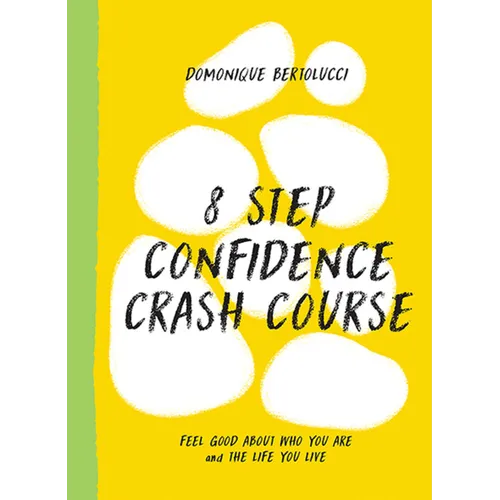 8 Step Confidence Crash Course: Feel Good about Who You Are and the Life You Live
