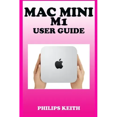 Mac Mini M1 User Guide: A Comprehensive Manual And Guide For Beginners Ands Pros. To Set Up, Connect And Master The New Apple Mac Mini 2020 Wi