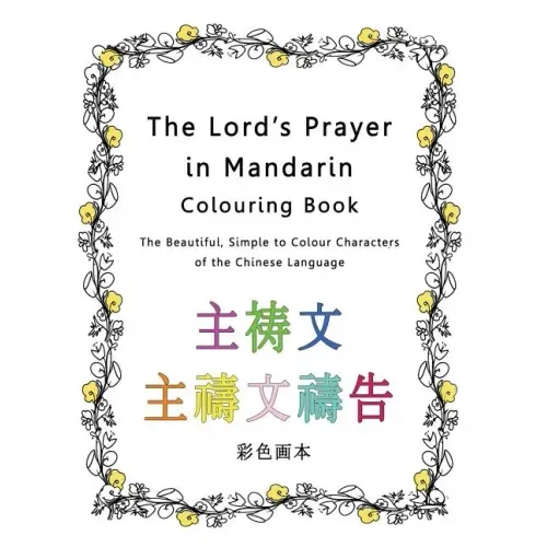The Lord's Prayer in Mandarin Colouring Book: The Beautiful, Simple to Colour Characters of the Chinese Language