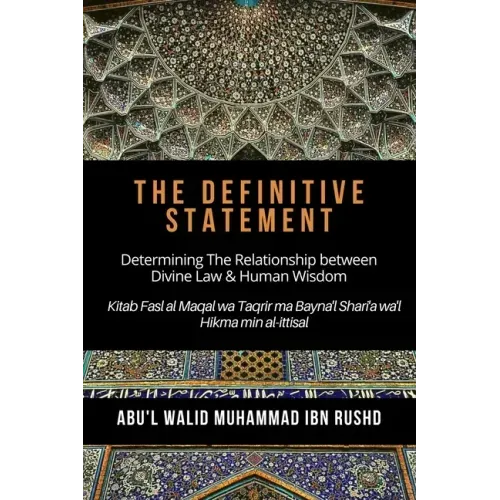 The Definitive Statement - Determining The Relationship between Divine law & Human Wisdom: Kitab Fasl al Maqal wa Taqrir Ma Bayna'l Shari'a wa'l hikma
