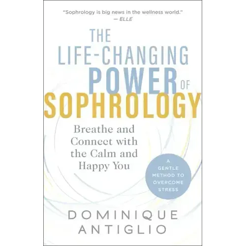 The Life-Changing Power of Sophrology: Breathe and Connect with the Calm and Happy You
