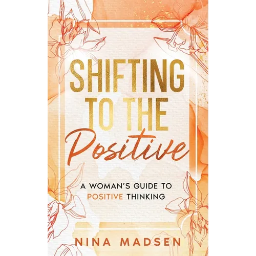 Shifting to the Positive: A Woman's Guide to Positive Thinking