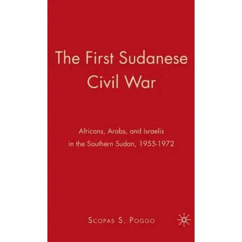 The First Sudanese Civil War: Africans, Arabs, and Israelis in the Southern Sudan, 1955-1972