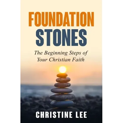 Foundation Stones: The Beginning Steps of Your Christian Faith