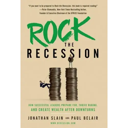 Rock the Recession: How Successful Leaders Prepare for, Thrive During, and Create Wealth After Downturns