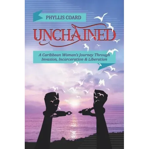 Unchained: A Caribbean Woman's Journey Through Invasion, Incarceration and Liberation