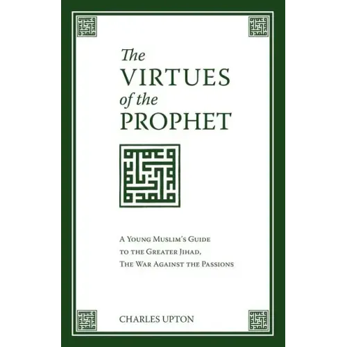 The Virtues of the Prophet: A Young Muslim's Guide to the Greater Jihad, the War Against the Passions