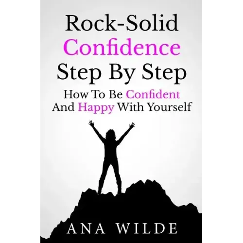 Rock-Solid Confidence Step By Step: How To Be Confident And Happy With Yourself