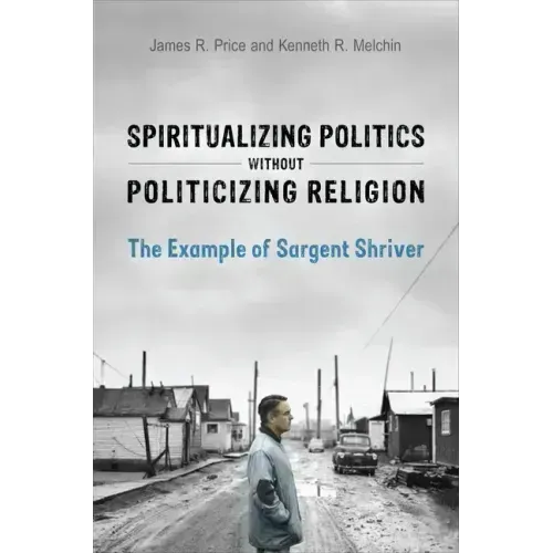 Spiritualizing Politics without Politicizing Religion: The Example of Sargent Shriver