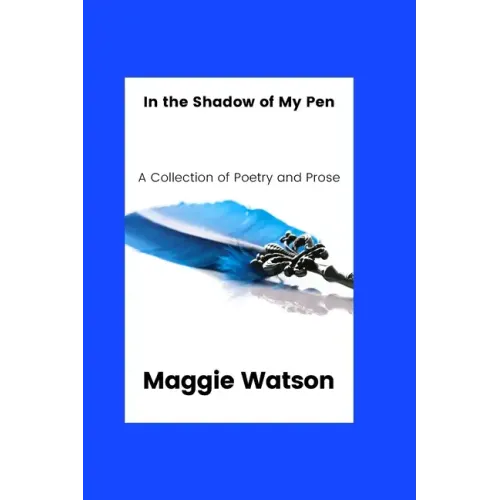 In the Shadow of my Pen: A Collection of Poetry and Prose