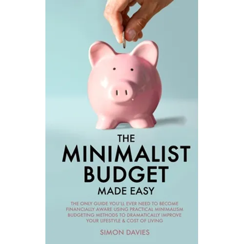 The Minimalist Budget Made Easy: The Only Guide You'll Ever Need To Become Financially Aware Using Practical Minimalism Budgeting Methods To Dramatica