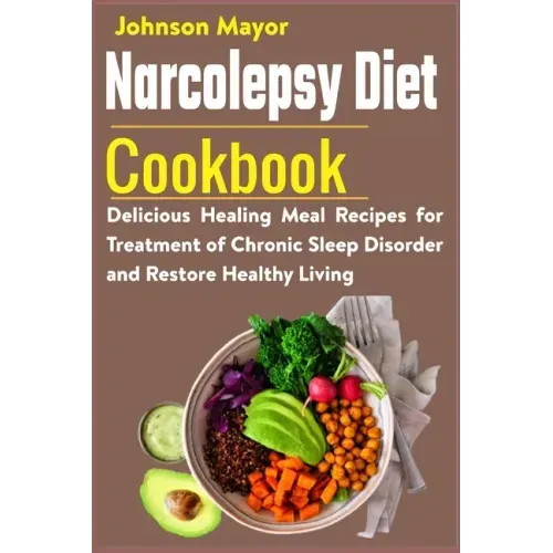 Narcolepsy Diet Cookbook: Delicious Healing Meal Recipes for Treatment of Chronic Sleep Disorder and Restore Healthy Living