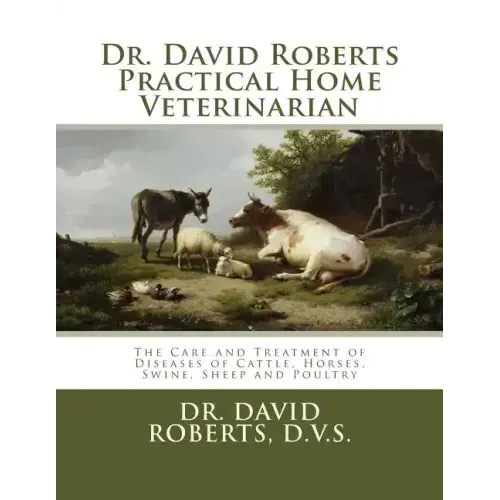 Dr. David Roberts Practical Home Veterinarian: The Care and Treatment of Diseases of Cattle, Horses, Swine, Sheep and PoultryDr. David Roberts Practic