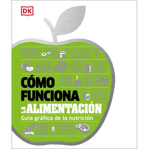 Cómo Funciona La Alimentación (How Food Works): Guía Gráfica de la Nutrición