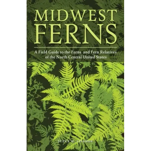 Midwest Ferns: A Field Guide to the Ferns and Fern Relatives of the North Central United States