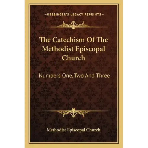 The Catechism of the Methodist Episcopal Church: Numbers One, Two and Three