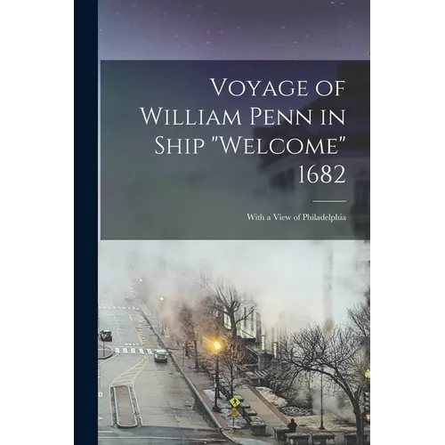 Voyage of William Penn in Ship "Welcome" 1682: With a View of Philadelphia