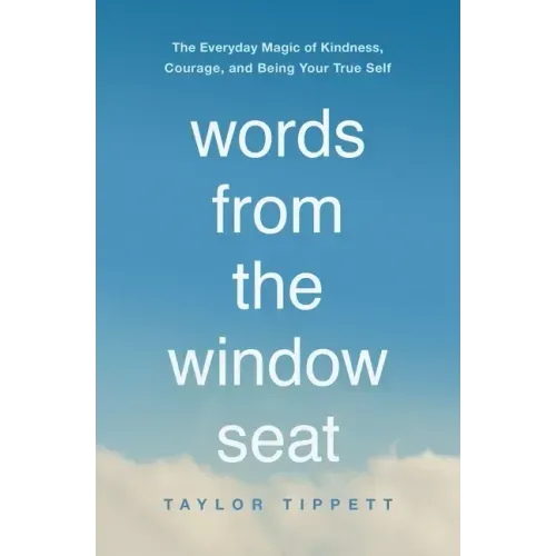 Words from the Window Seat: The Everyday Magic of Kindness, Courage, and Being Your True Self