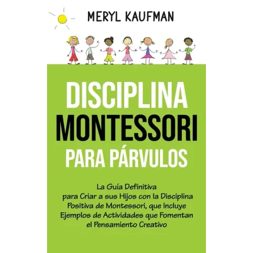 Disciplina Montessori para párvulos: La guía definitiva para criar a sus hijos con la disciplina positiva de Montessori, que incluye ejemplos de activ