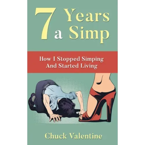 Seven Years A Simp: How I Stopped Simping And Started Living