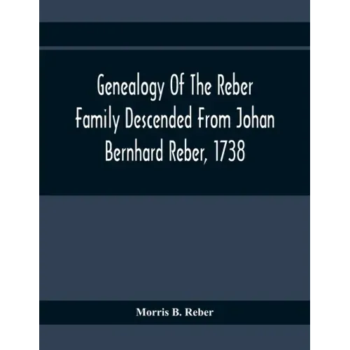 Genealogy Of The Reber Family Descended From Johan Bernhard Reber, 1738