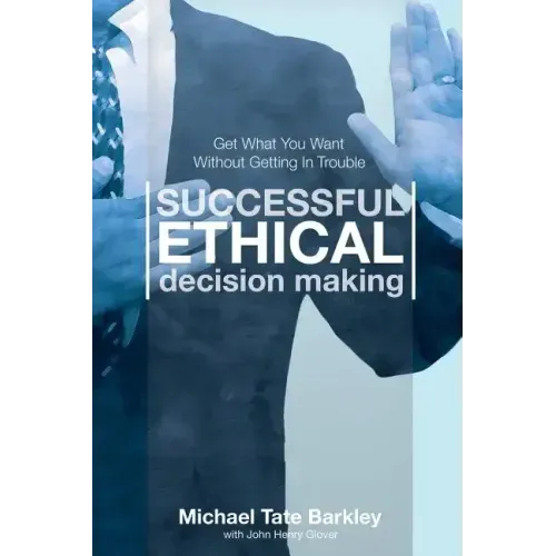 Successful Ethical Decision Making: Get What You Want Without Getting In Trouble