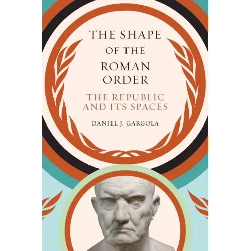 The Shape of the Roman Order: The Republic and Its Spaces