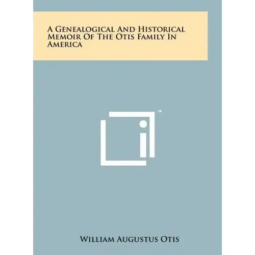 A Genealogical And Historical Memoir Of The Otis Family In America