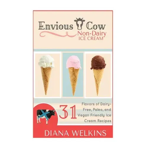 Envious Cow Non-Dairy Ice Cream: 31 Flavors of Dairy-Free, Paleo, and Vegan Friendly Ice Cream Recipes