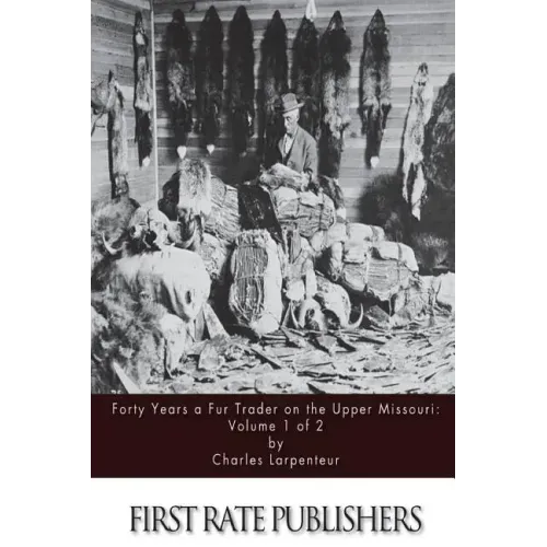 Forty Years a Fur Trader on the Upper Missouri: Volume 1 of 2