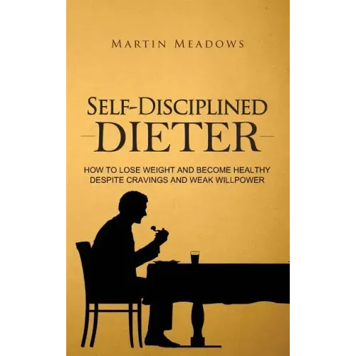 Self-Disciplined Dieter: How to Lose Weight and Become Healthy Despite Cravings and Weak Willpower