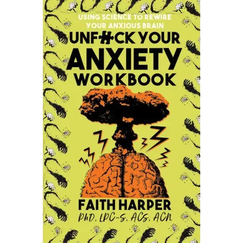 Unfuck Your Anxiety Workbook: Using Science to Rewire Your Anxious Brain: Using Science to Rewire Your Anxious Brain