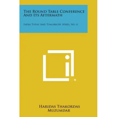 The Round Table Conference and Its Aftermath: India Today and Tomorrow Series, No. 4