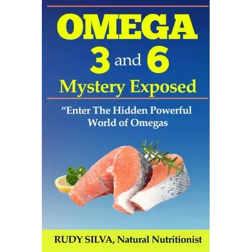 Omega 3 and 6 Mystery Exposed: Enter The Hidden Powerful World of Omegas