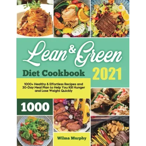 Lean and Green Diet Cookbook 2021: 1000+ Healthy & Effortless Recipes and 30-Day Meal Plan to Help You Kill Hunger and Lose Weight Quickly