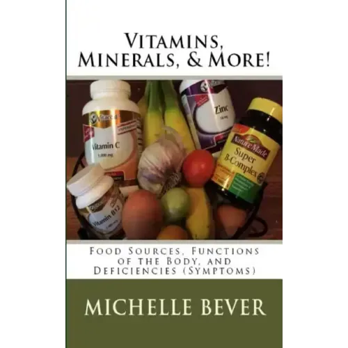 Vitamins, Minerals, and More!: Food Sources, Functions of the Body, and Deficiencies (Symptoms)