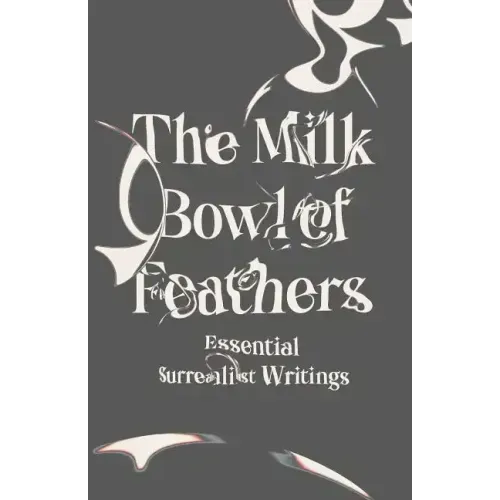 The Milk Bowl of Feathers: Essential Surrealist Writings
