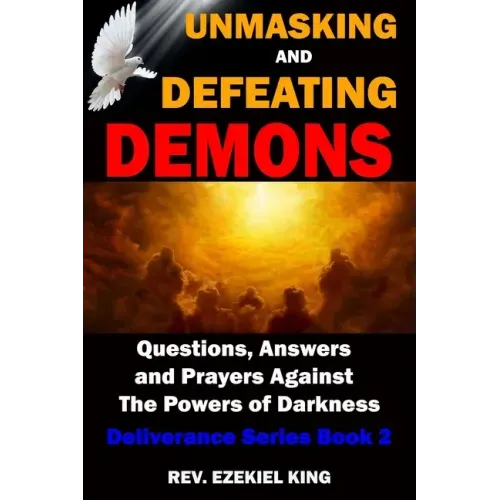 Unmasking and Defeating Demons: Questions, Answers, and Prayers Against The powers of Darkness (Deliverance Series Book 2)