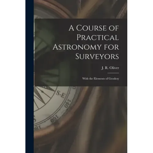 A Course of Practical Astronomy for Surveyors [microform]: With the Elements of Geodesy