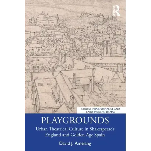 Playgrounds: Urban Theatrical Culture in Shakespeare's England and Golden Age Spain