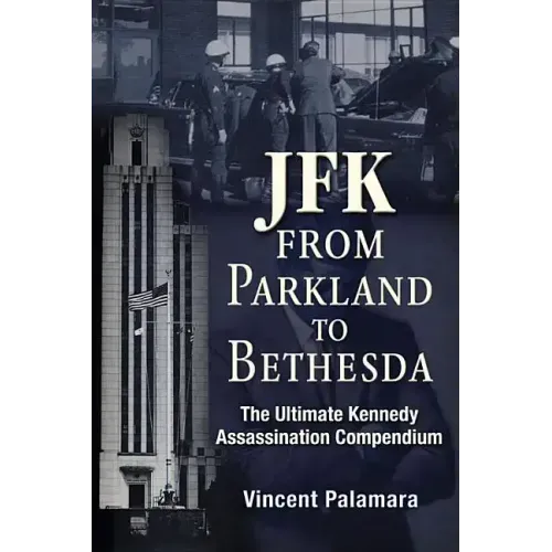 Jfk: From Parkland to Bethesda: The Ultimate Kennedy Assassination Compendium