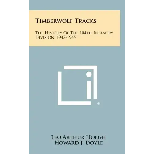 Timberwolf Tracks: The History Of The 104th Infantry Division, 1942-1945