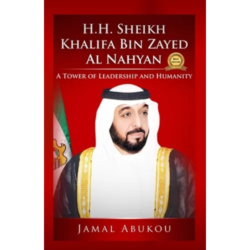 H.H. Sheikh Khalifa Bin Zayed Al Nahyan: A Tower of Leadership And Humanity