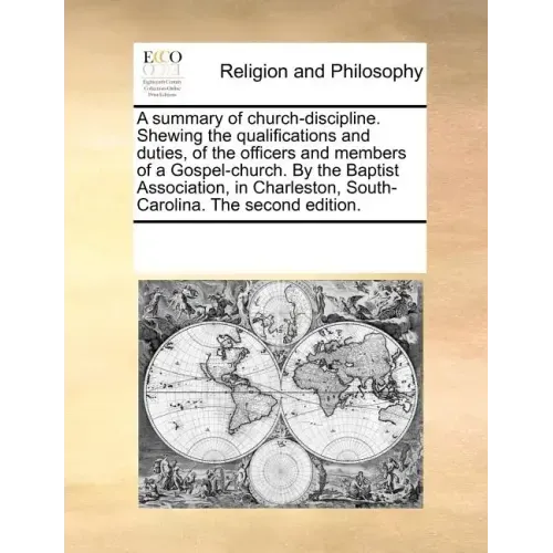 A Summary of Church-Discipline. Shewing the Qualifications and Duties, of the Officers and Members of a Gospel-Church. by the Baptist Association, in