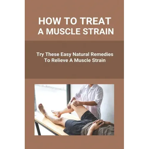 How To Treat A Muscle Strain: Try These Easy Natural Remedies To Relieve A Muscle Strain: Joint Pain Treatment Options