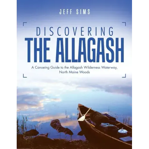 Discovering the Allagash: A Canoeing Guide to the Allagash Wilderness Waterway, North Maine Woods